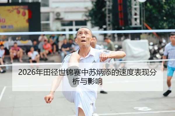 2026年田径世锦赛中苏炳添的速度表现分析与影响