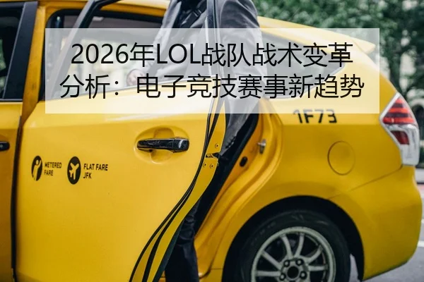 2026年LOL战队战术变革分析：电子竞技赛事新趋势
