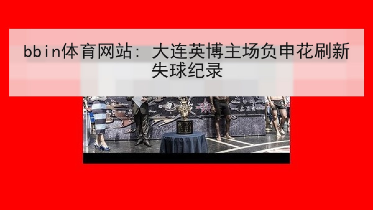 bbin体育网站: 大连英博主场负申花刷新失球纪录