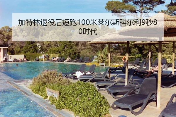 加特林退役后短跑100米莱尔斯科尔利9秒80时代