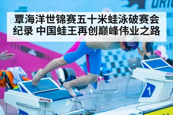 覃海洋世锦赛五十米蛙泳破赛会纪录 中国蛙王再创巅峰伟业之路