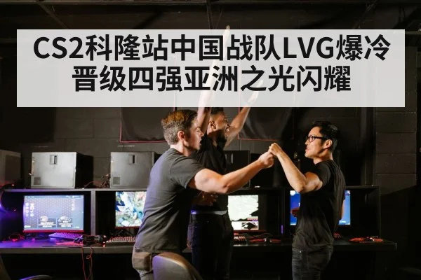 CS2科隆站中国战队LVG爆冷晋级四强亚洲之光闪耀
