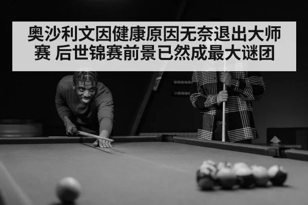 奥沙利文因健康原因无奈退出大师赛 后世锦赛前景已然成最大谜团